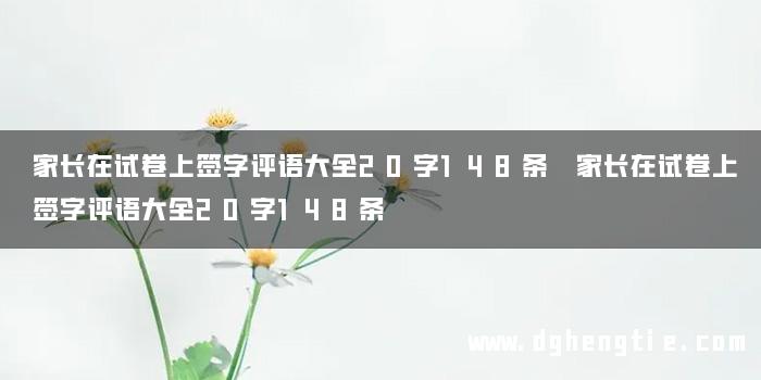 家长在试卷上签字评语大全20字148条 家长在试卷上签字评语大全20字148条